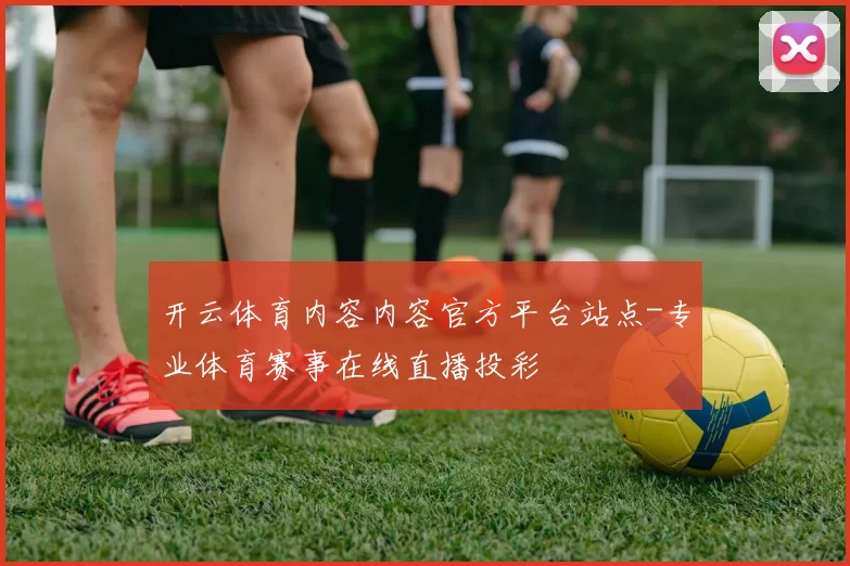 开云体育内容内容官方平台站点-专业体育赛事在线直播投彩