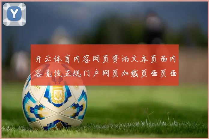 开云体育内容网页资讯文本页面内容竞技正规门户网页加载页面页面内容访问入口地址官网入口地址休闲城