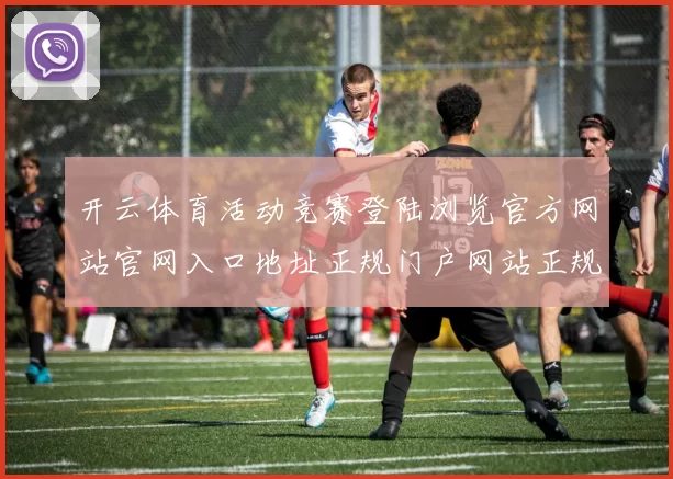 开云体育活动竞赛登陆浏览官方网站官网入口地址正规门户网站正规网站访问入口入口地址查看正规网站访问入口地址 运动比赛专题推广落注2