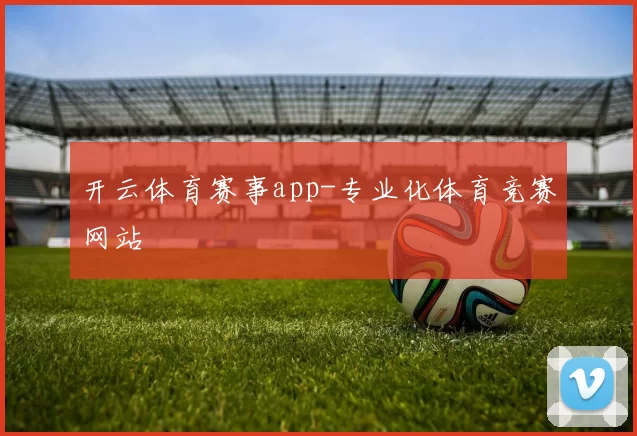 开云体育赛事app-专业化体育竞赛网站