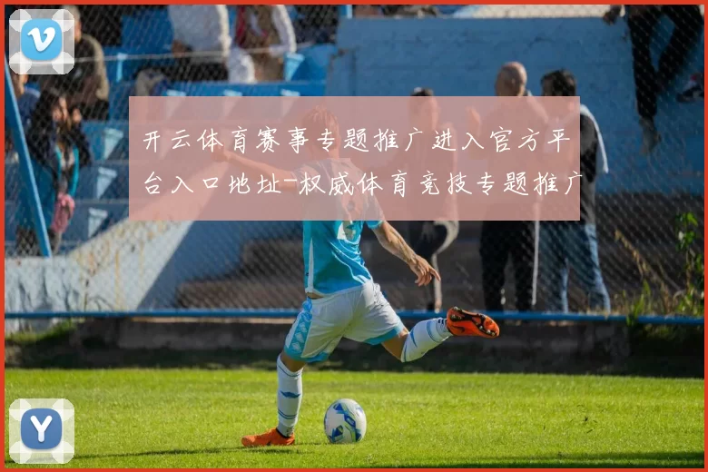 开云体育赛事专题推广进入官方平台入口地址-权威体育竞技专题推广猜谜游戏厅