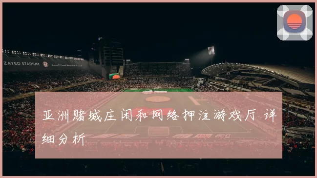 亚洲赌城庄闲和网络押注游戏厅 详细分析