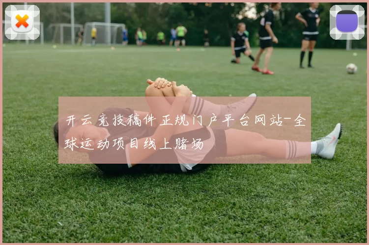 开云竞技稿件正规门户平台网站-全球运动项目线上赌场