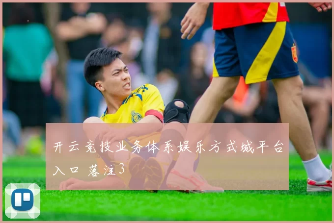 开云竞技业务体系娱乐方式城平台入口 落注3