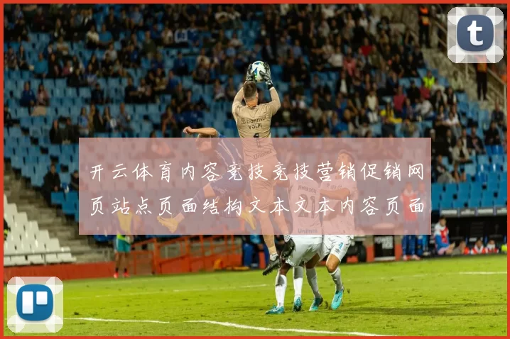 开云体育内容竞技竞技营销促销网页站点页面结构文本文本内容页面结构内容进入网页官网入口地址地址官网入口浏览入口地址彩券站 落注4