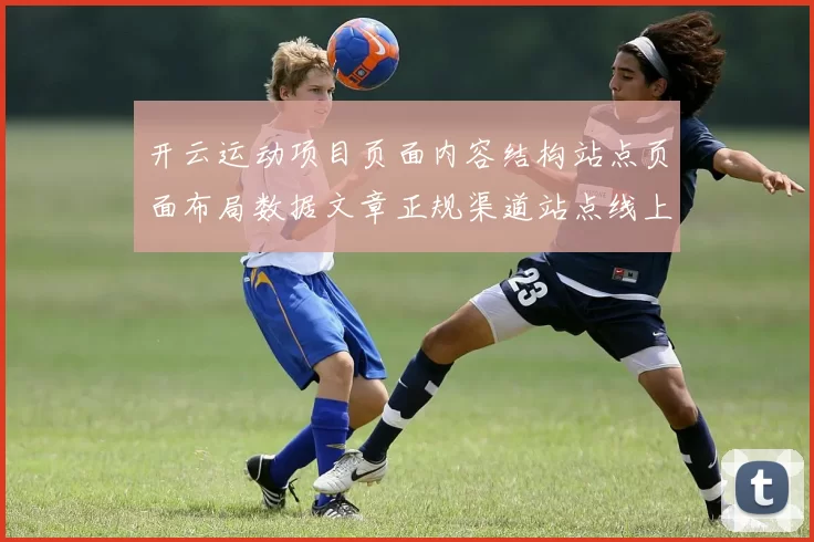 开云运动项目页面内容结构站点页面布局数据文章正规渠道站点线上赌场所-权威化体育活动竞赛视频竞技比赛在线直播站点 彩券2
