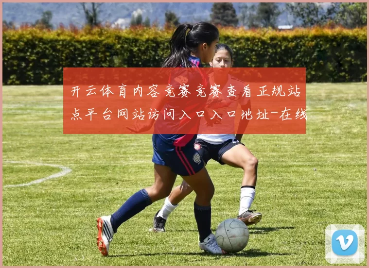 开云体育内容竞赛竞赛查看正规站点平台网站访问入口入口地址-在线运动项目竞技竞猜押码站 福利彩2