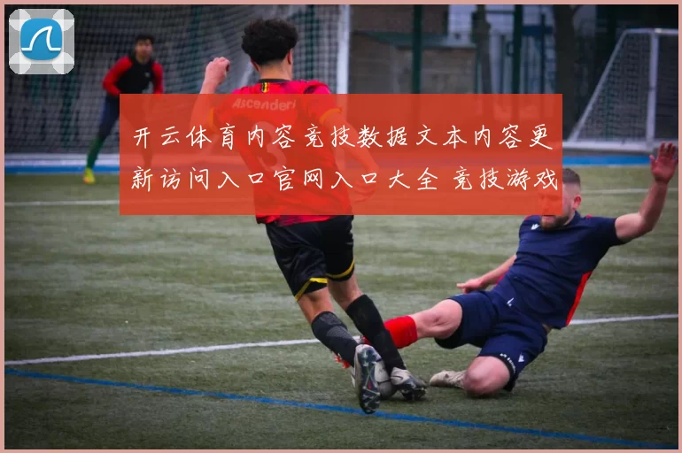 开云体育内容竞技数据文本内容更新访问入口官网入口大全 竞技游戏竞技比赛2