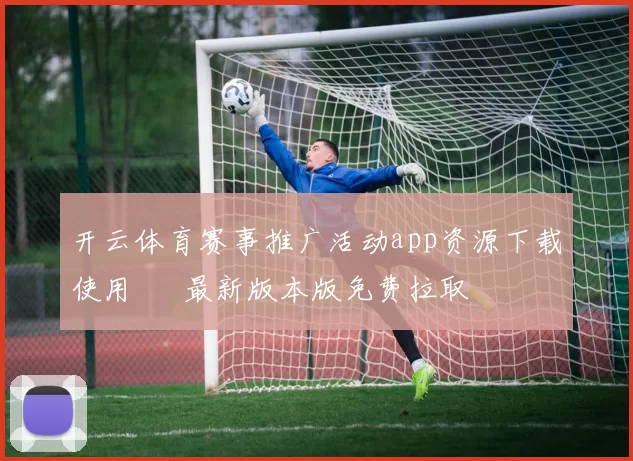 开云体育赛事推广活动app资源下载使用 – 最新版本版免费拉取