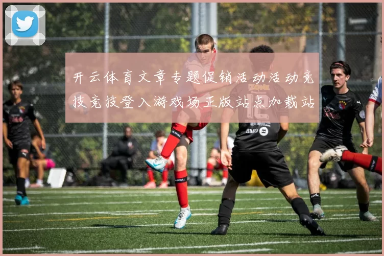开云体育文章专题促销活动活动竞技竞技登入游戏场正版站点加载站点网页站点页面内容查看访问入口官网入口地址地址