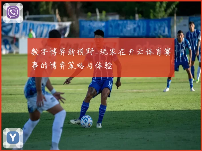 数字博弈新视野_玩家在开云体育赛事的博弈策略与体验
