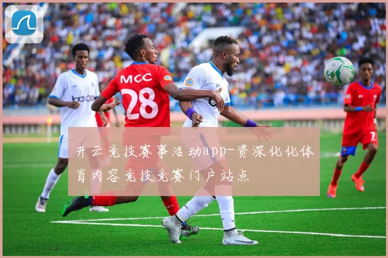 开云竞技赛事活动app-资深化化体育内容竞技竞赛门户站点