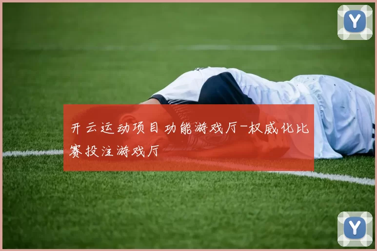 开云运动项目功能游戏厅-权威化比赛投注游戏厅
