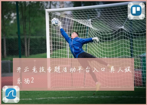 开云竞技专题活动平台入口 真人娱乐场2
