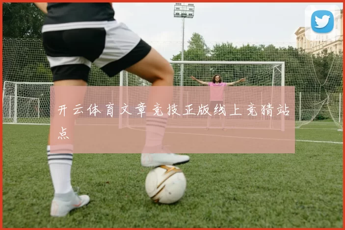 开云体育文章竞技正版线上竞猜站点