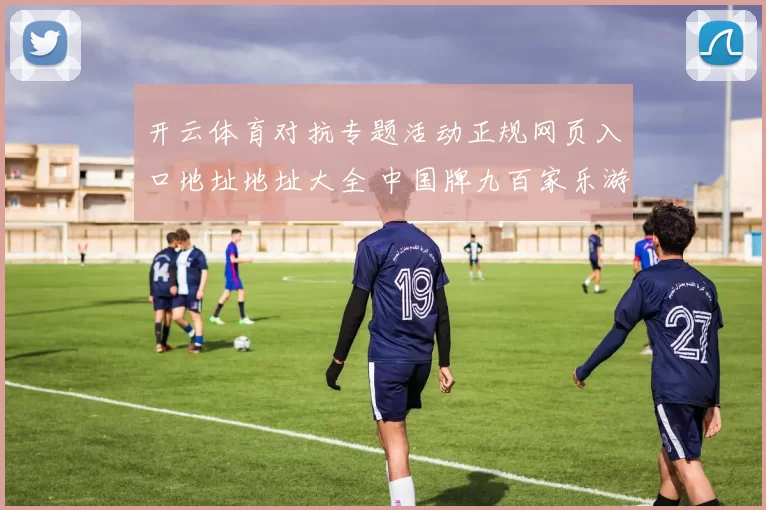 开云体育对抗专题活动正规网页入口地址地址大全 中国牌九百家乐游戏2